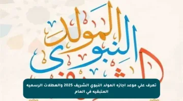 تعرف على موعد إجازة المولد النبوي الشريف 2025 والعطلات الرسمية المتبقية في العام